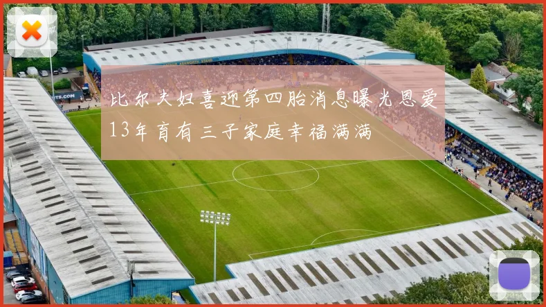 比尔夫妇喜迎第四胎消息曝光恩爱13年育有三子家庭幸福满满