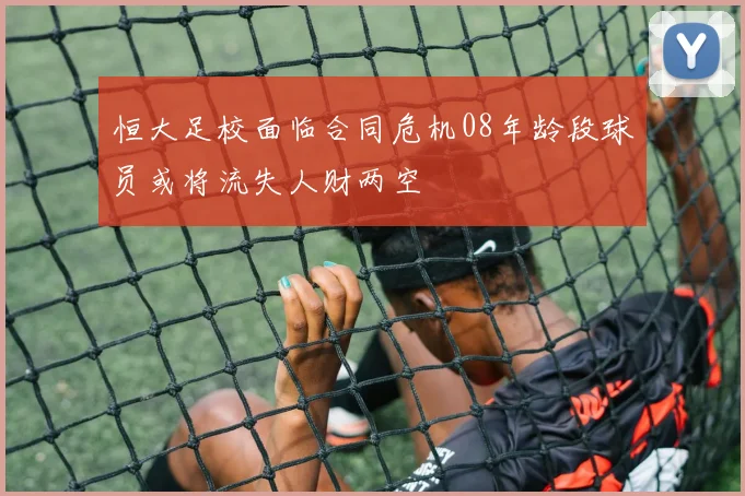 恒大足校面临合同危机08年龄段球员或将流失人财两空