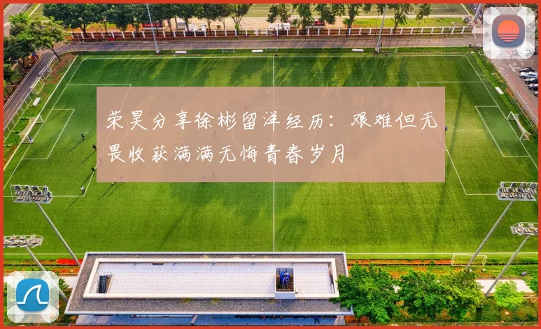 荣昊分享徐彬留洋经历：艰难但无畏收获满满无悔青春岁月