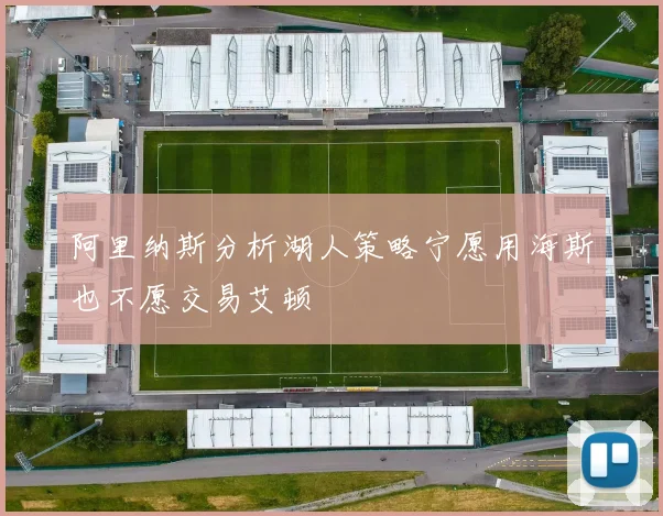 阿里纳斯分析湖人策略宁愿用海斯也不愿交易艾顿