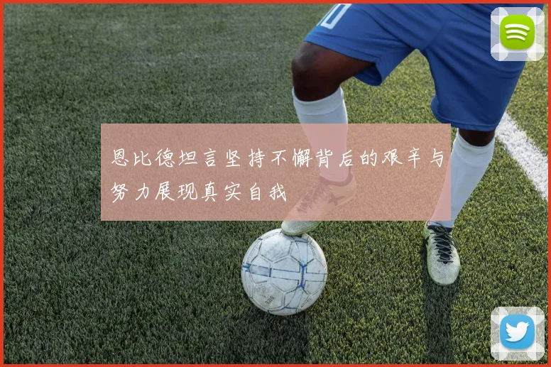 恩比德坦言坚持不懈背后的艰辛与努力展现真实自我