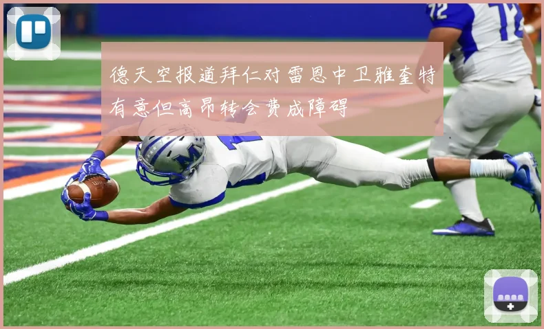 德天空报道拜仁对雷恩中卫雅奎特有意但高昂转会费成障碍