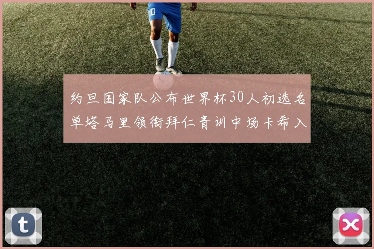 约旦国家队公布世界杯30人初选名单塔马里领衔拜仁青训中场卡希入选