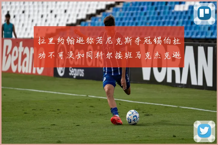 拉里约翰逊称若尼克斯夺冠锡伯杜功不可没如同科尔接班马克杰克逊