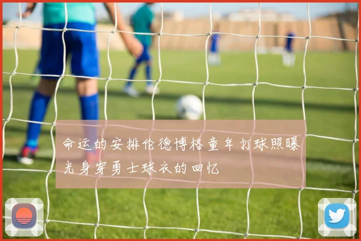 命运的安排伦德博格童年打球照曝光身穿勇士球衣的回忆